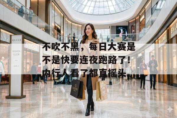 不吹不黑,每日大赛是不是快要连夜跑路了!内行人看了都直摇头。