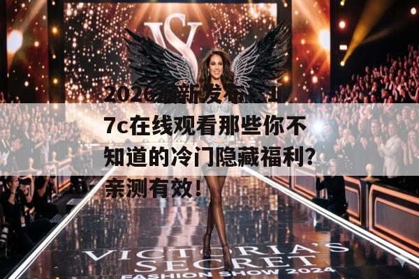 2026最新发布:17c在线观看那些你不知道的冷门隐藏福利?亲测有效!