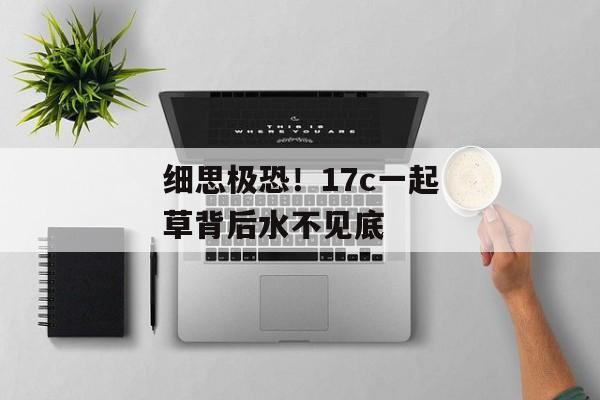 细思极恐!17c一起草背后水不见底